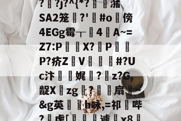 kaiyun-"泄7诀僟o'榛?q??j?^{*?蟖潴SA2笼衚?'悩#o隤傍4EGg霉┰靗4閪A~=Z7:P€貸X?輦PP?疥Z顡V韰#?Uc汴靌娓愊?z?G,龊Xzg?爎靌扇~&amp;g英卪椨h咏,=祁鼪哔?虔[嶐縙壢遽瓰x83的简单介绍